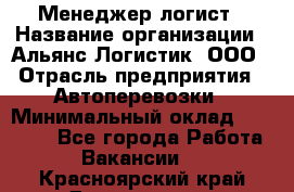 Менеджер-логист › Название организации ­ Альянс-Логистик, ООО › Отрасль предприятия ­ Автоперевозки › Минимальный оклад ­ 10 000 - Все города Работа » Вакансии   . Красноярский край,Дивногорск г.